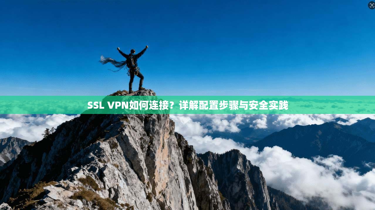 SSL VPN如何连接？详解配置步骤与安全实践