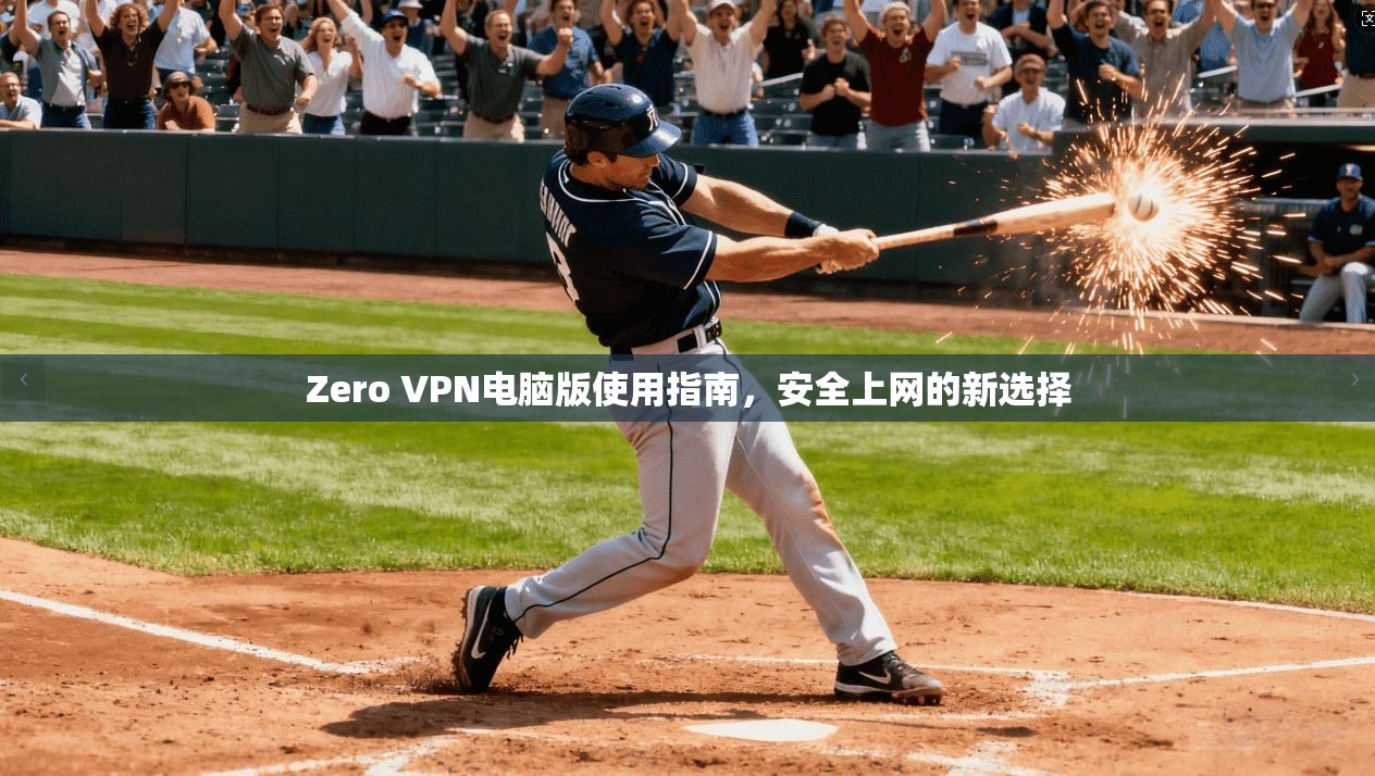Zero VPN电脑版使用指南,安全上网的新选择