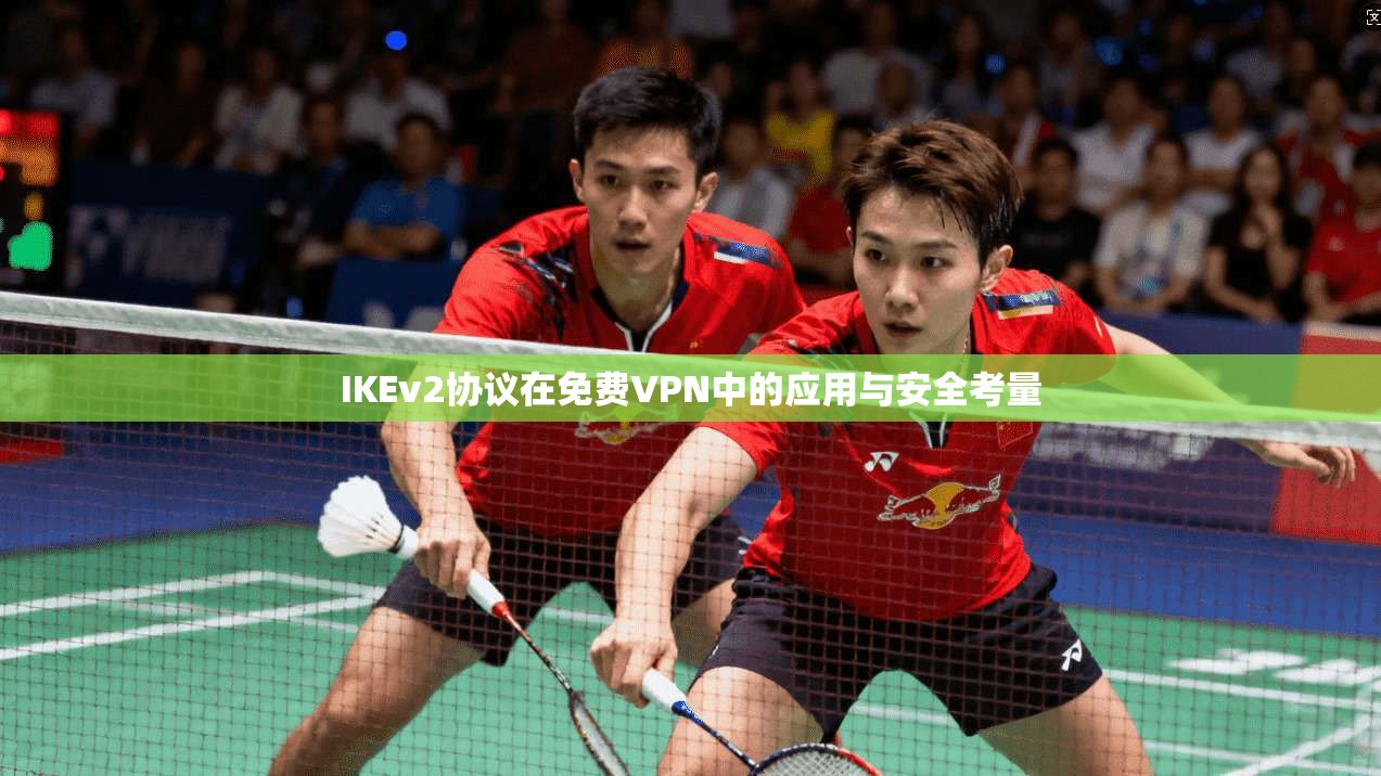 IKEv2协议在免费VPN中的应用与安全考量 IKEv2协议在免费VPN中的应用与安全考量