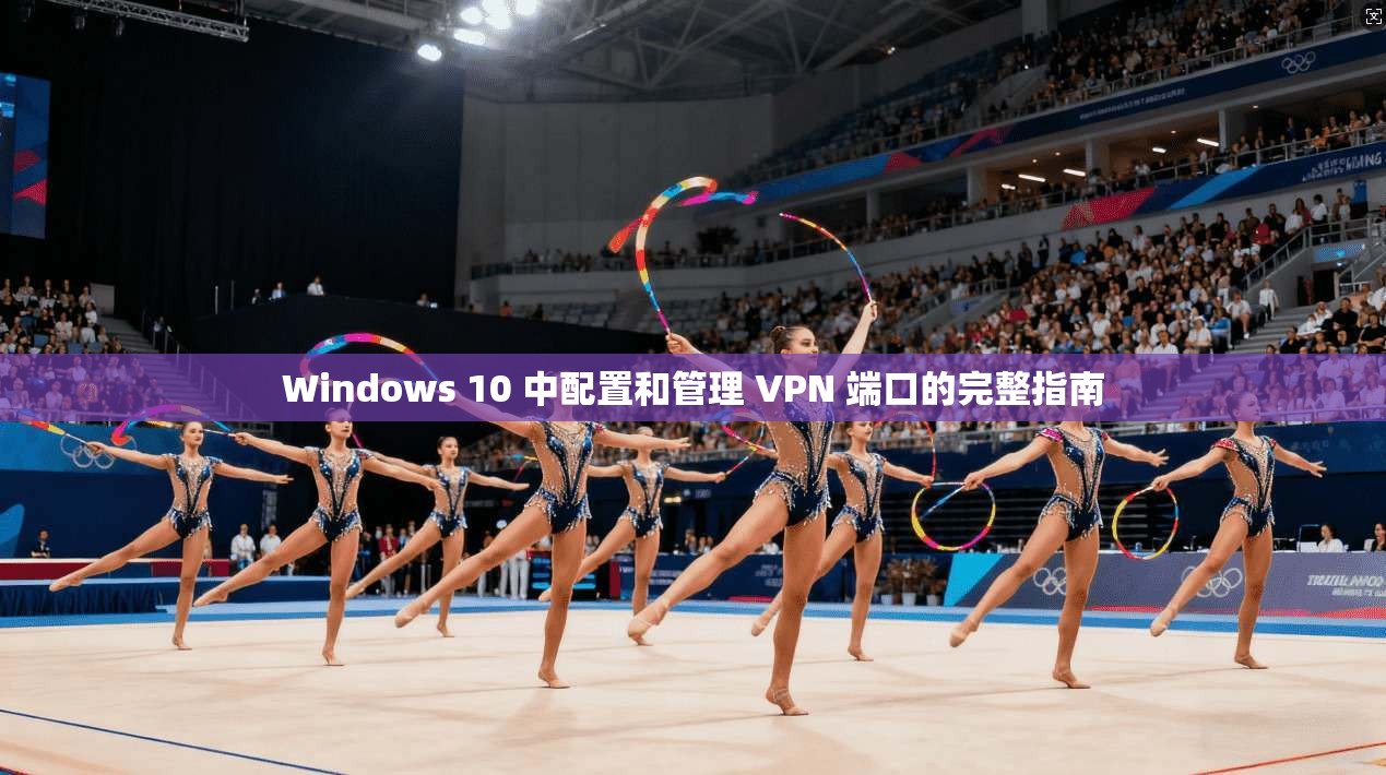 Windows 10 中配置和管理 VPN 端口的完整指南 Windows 10 中配置和管理 VPN 端口的完整指南