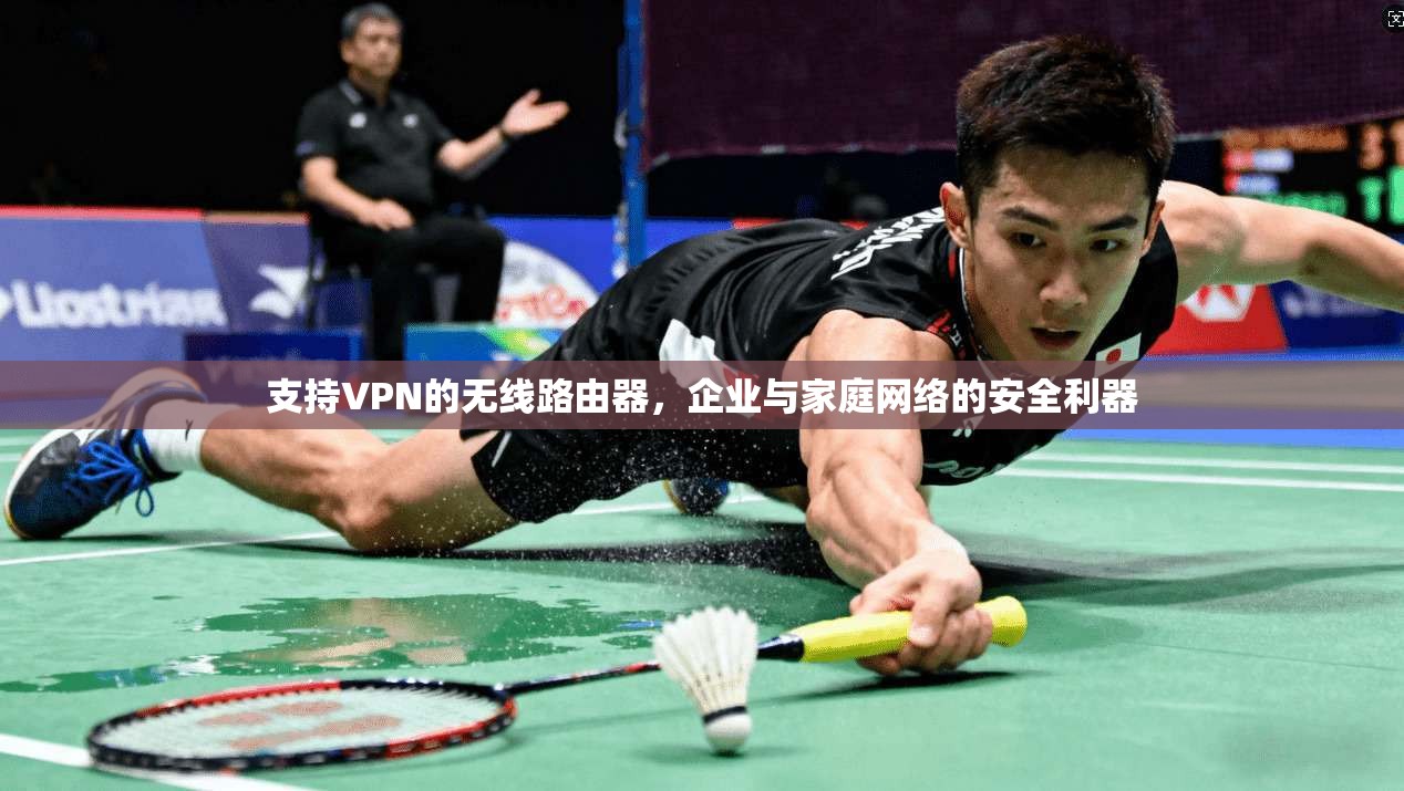 支持VPN的无线路由器，企业与家庭网络的安全利器