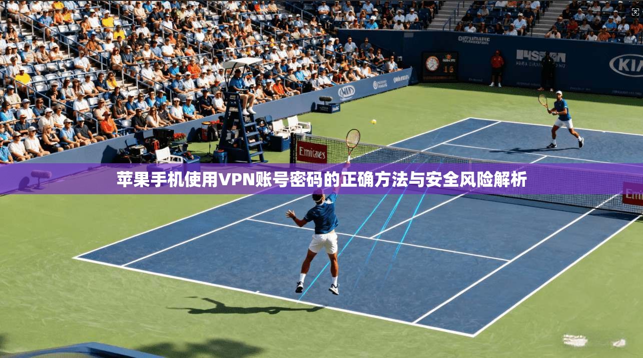 苹果手机使用VPN账号密码的正确方法与安全风险解析