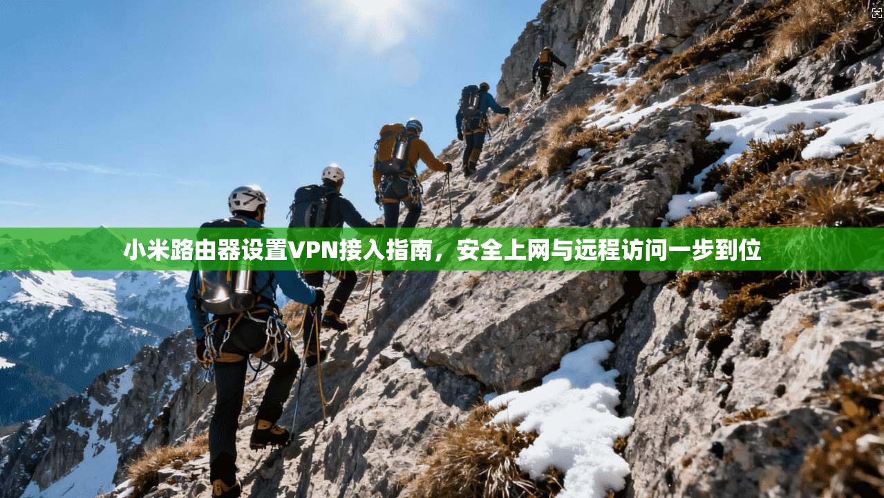 小米路由器设置VPN接入指南，安全上网与远程访问一步到位
