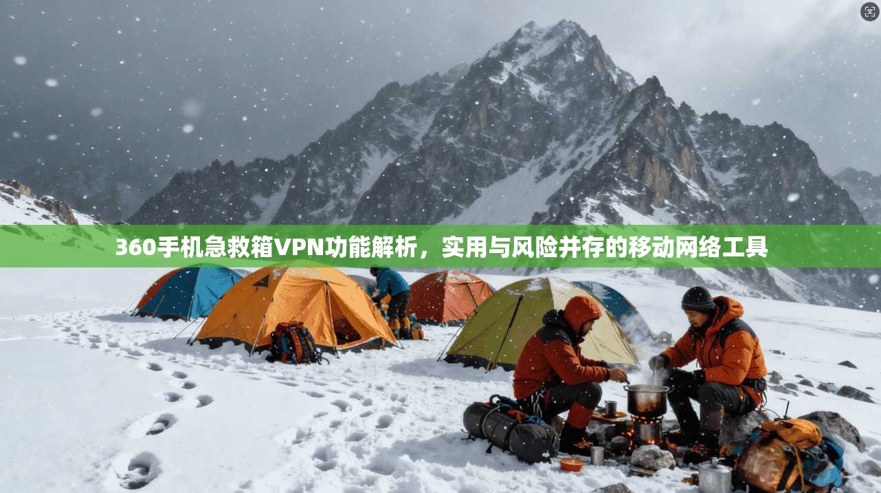 360手机急救箱VPN功能解析，实用与风险并存的移动网络工具