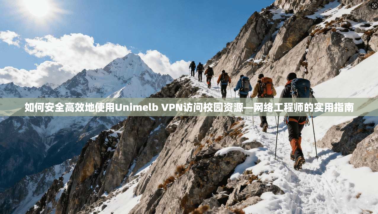 如何安全高效地使用Unimelb VPN访问校园资源—网络工程师的实用指南
