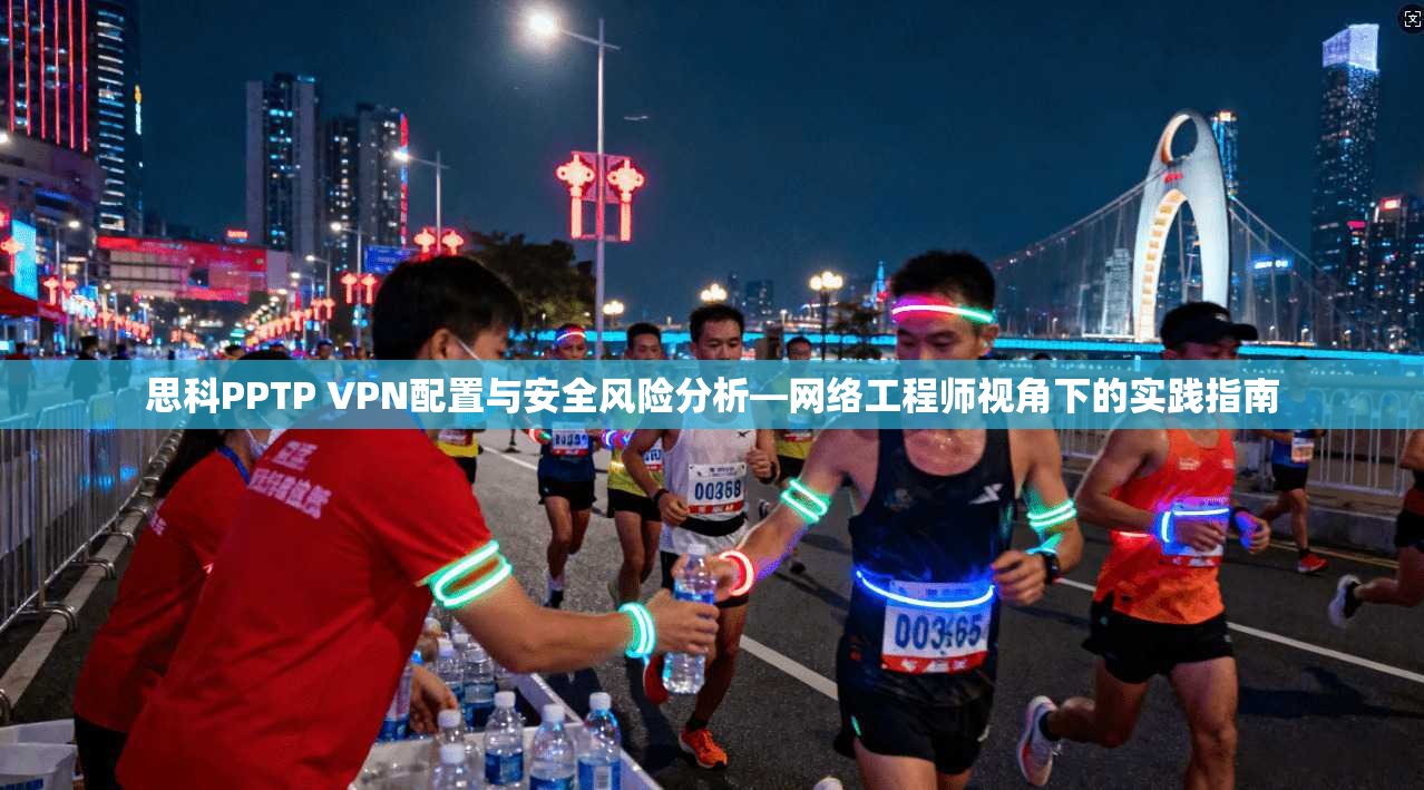 思科PPTP VPN配置与安全风险分析—网络工程师视角下的实践指南