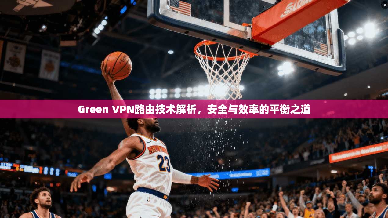 Green VPN路由技术解析，安全与效率的平衡之道