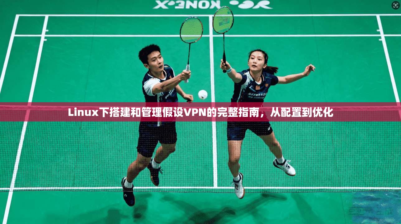 Linux下搭建和管理假设VPN的完整指南,从配置到优化