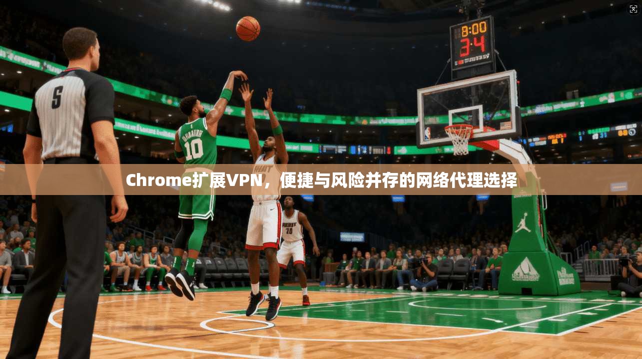 Chrome扩展VPN，便捷与风险并存的网络代理选择