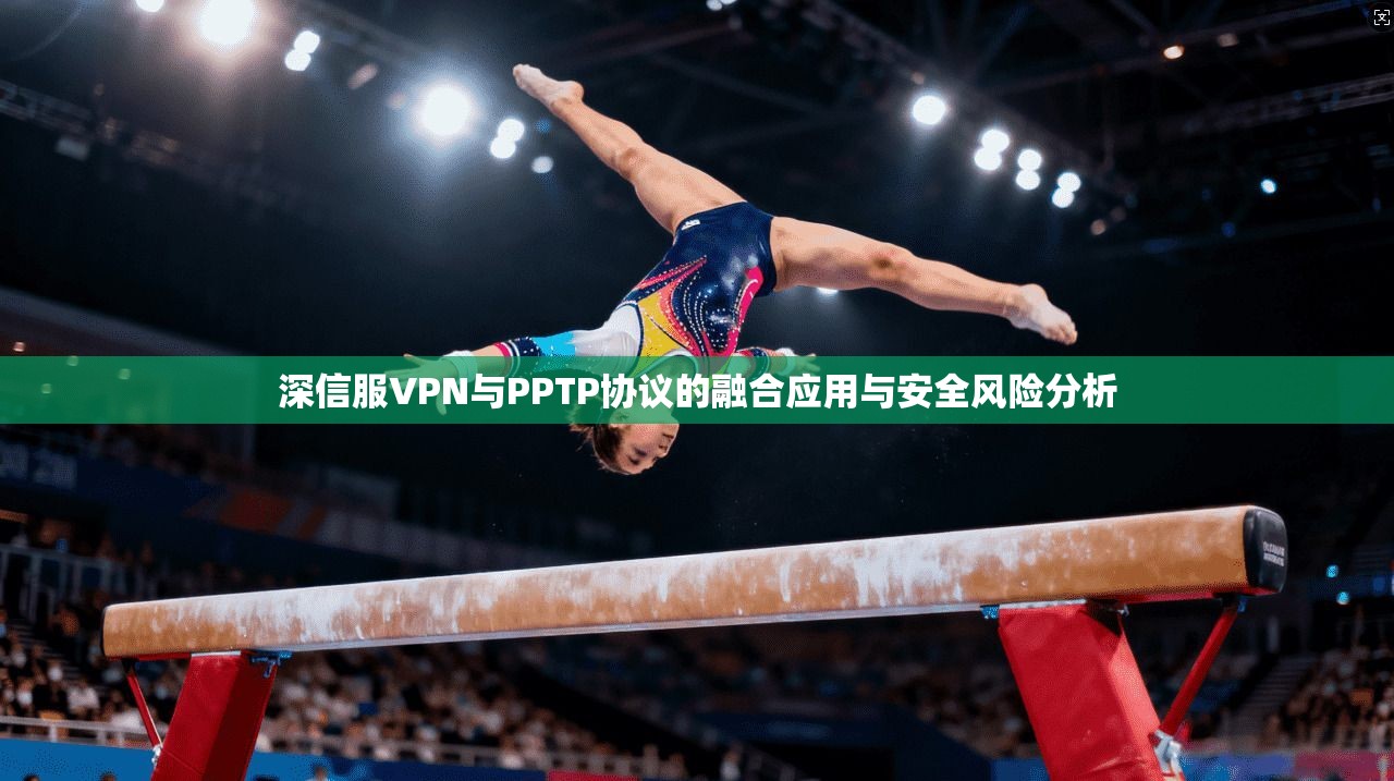 深信服VPN与PPTP协议的融合应用与安全风险分析