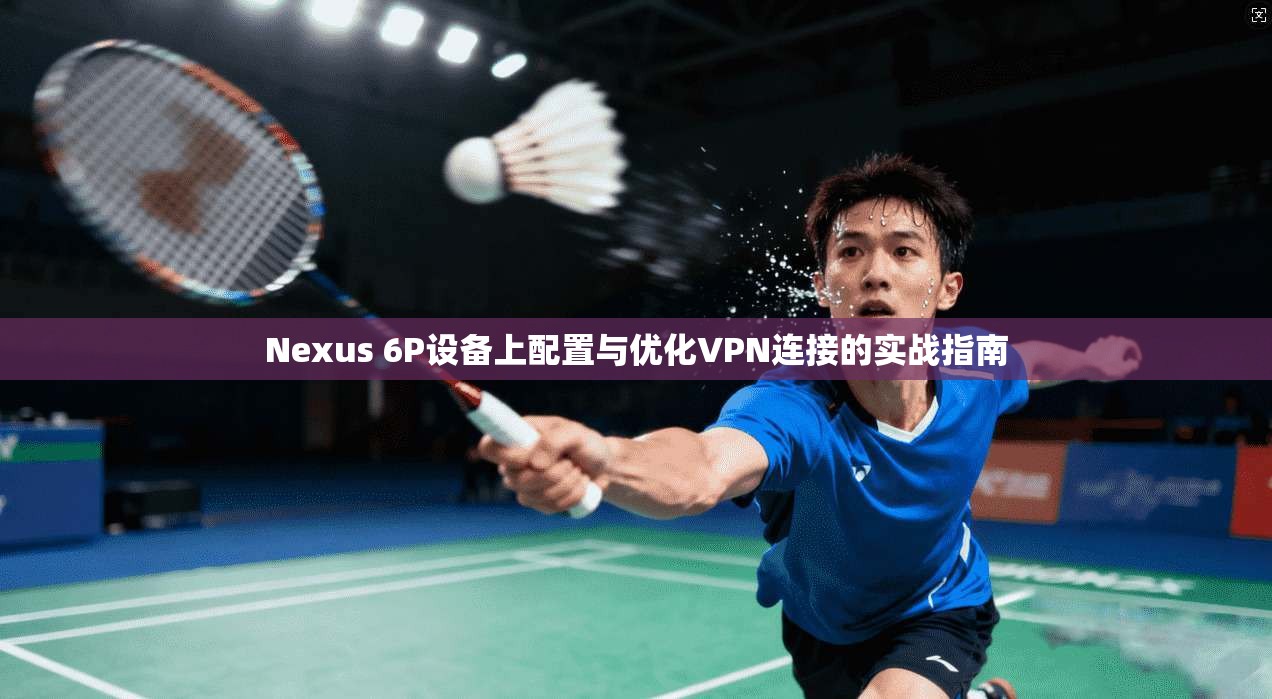 Nexus 6P设备上配置与优化VPN连接的实战指南