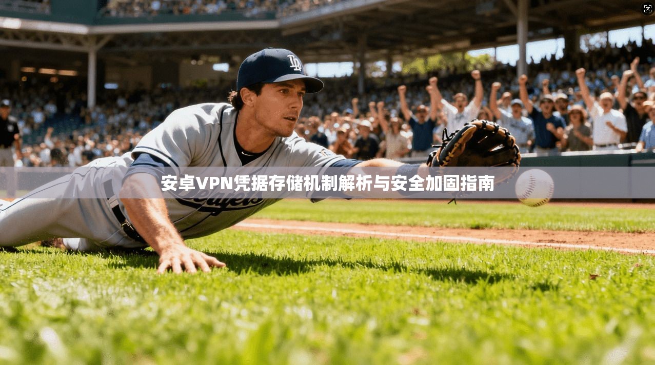 安卓VPN凭据存储机制解析与安全加固指南