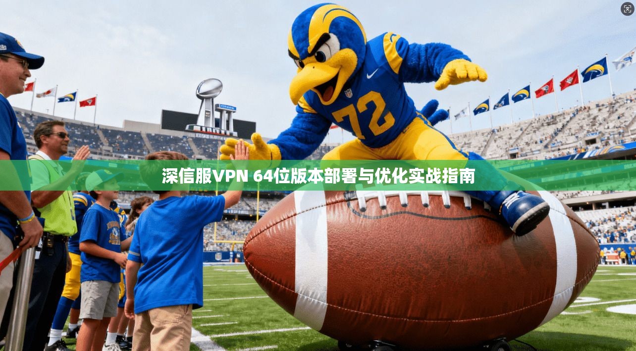 深信服VPN 64位版本部署与优化实战指南
