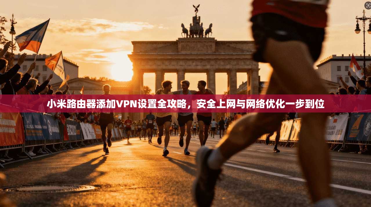 小米路由器添加VPN设置全攻略，安全上网与网络优化一步到位
