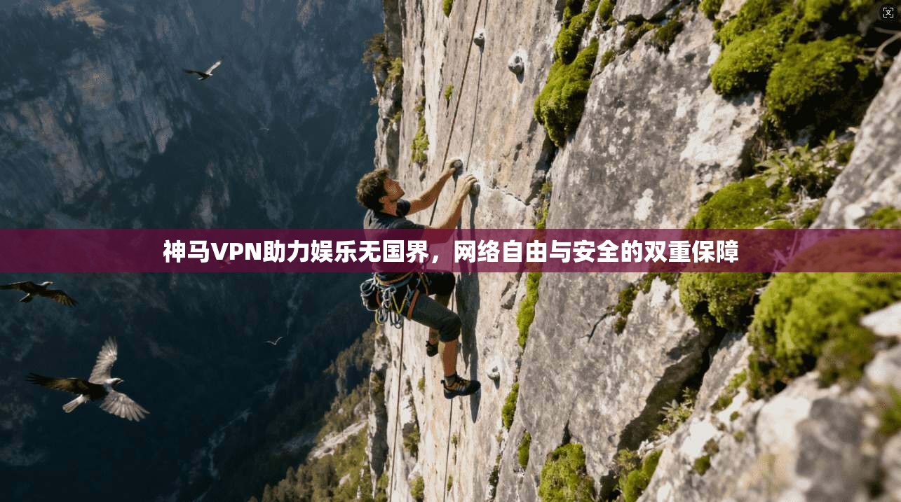 神马VPN助力娱乐无国界,网络自由与安全的双重保障