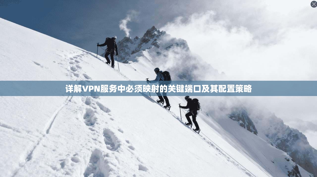 详解VPN服务中必须映射的关键端口及其配置策略