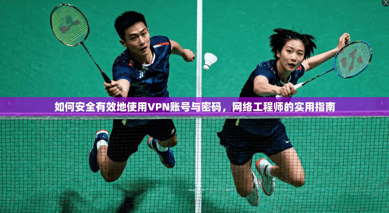 如何安全有效地使用VPN账号与密码,网络工程师的实用指南