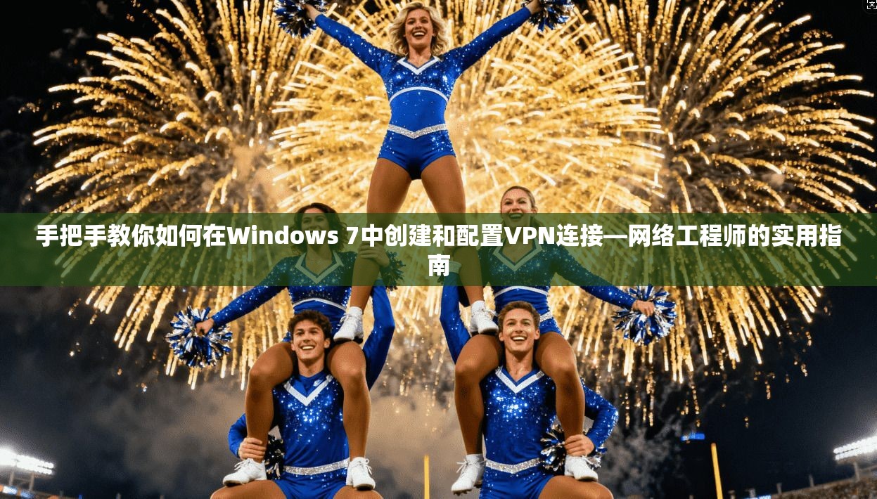 手把手教你如何在Windows 7中创建和配置VPN连接—网络工程师的实用指南