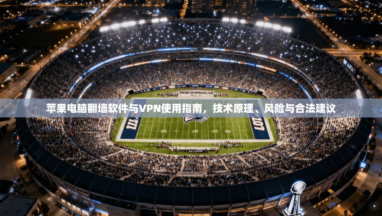 苹果电脑翻墙软件与VPN使用指南,技术原理、风险与合法建议