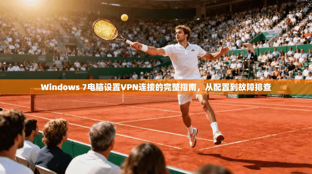 Windows 7电脑设置VPN连接的完整指南，从配置到故障排查