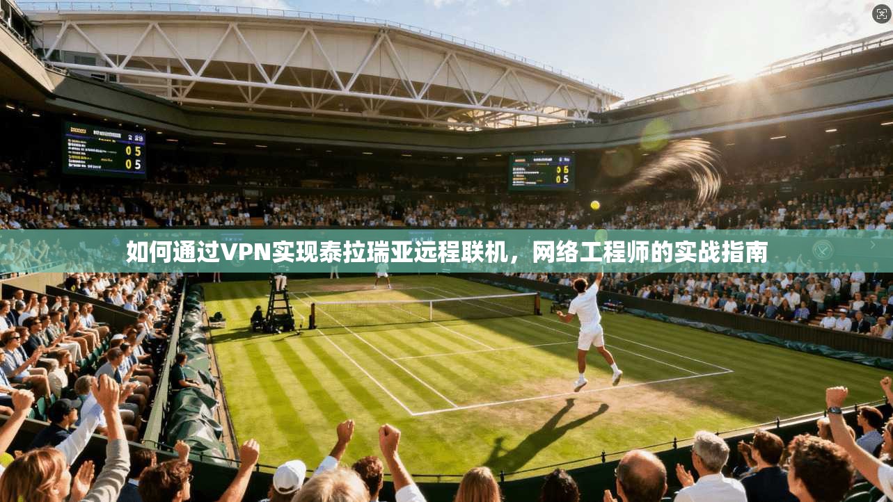 如何通过VPN实现泰拉瑞亚远程联机，网络工程师的实战指南
