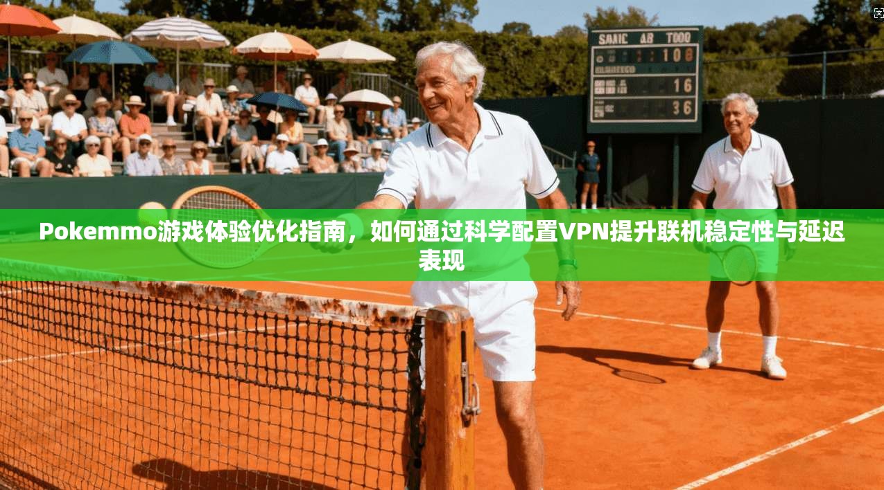 Pokemmo游戏体验优化指南，如何通过科学配置VPN提升联机稳定性与延迟表现