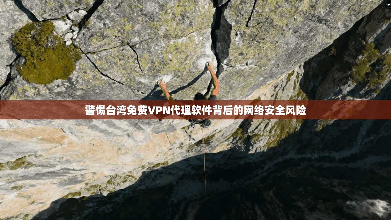 警惕台湾免费VPN代理软件背后的网络安全风险