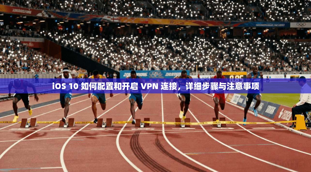 iOS 10 如何配置和开启 VPN 连接,详细步骤与注意事项