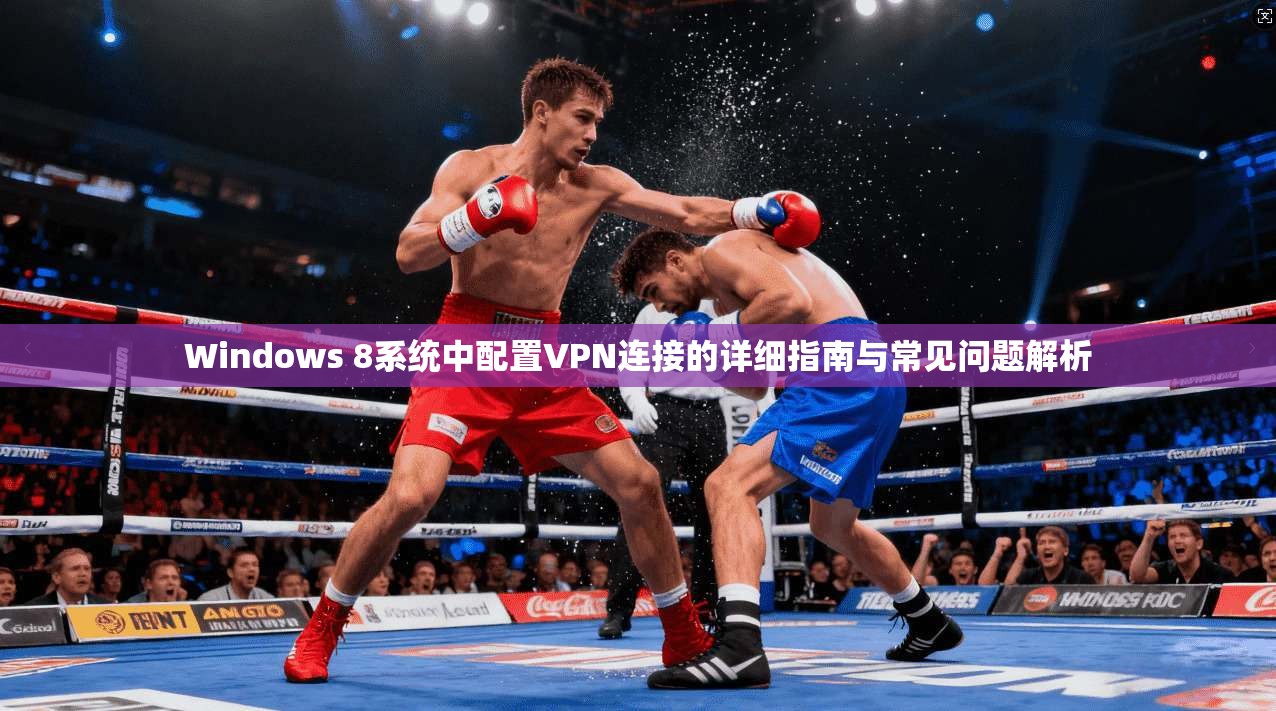 Windows 8系统中配置VPN连接的详细指南与常见问题解析