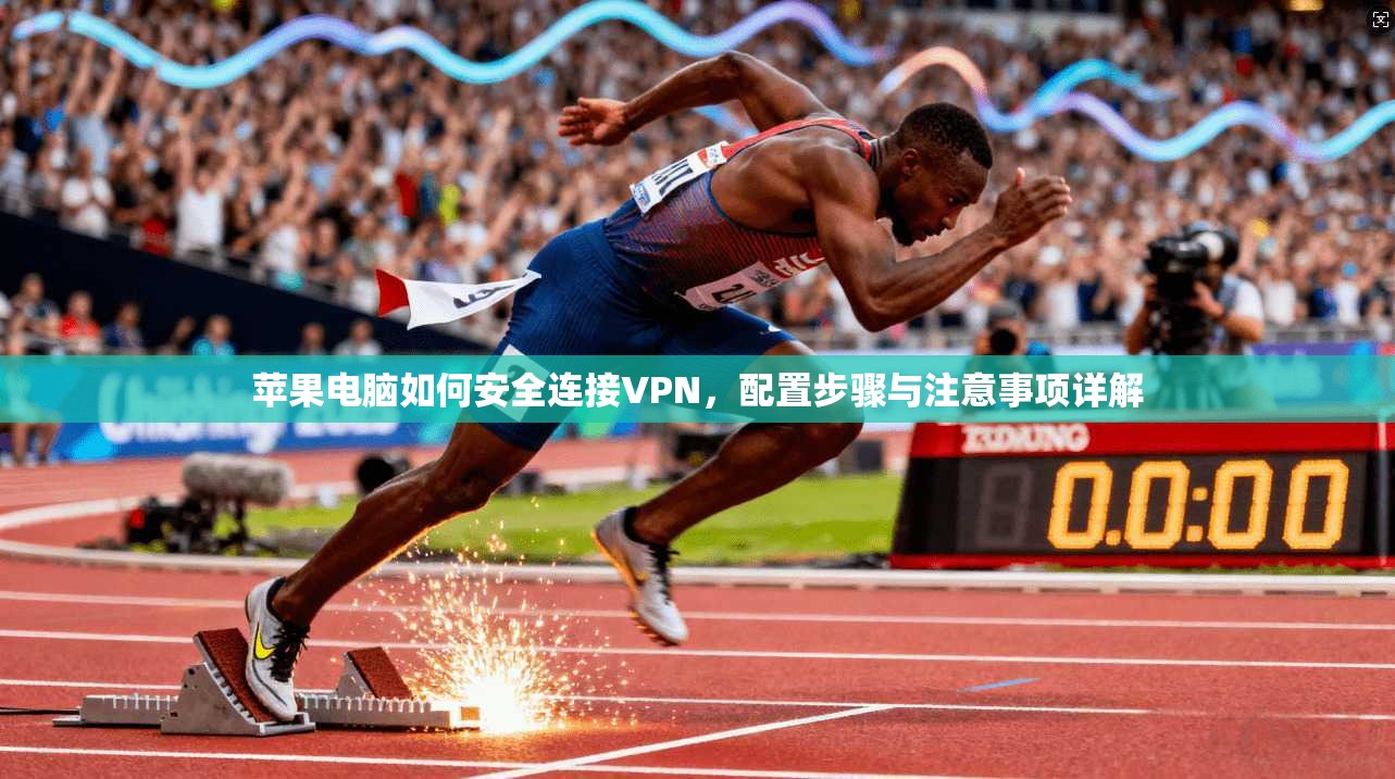 苹果电脑如何安全连接VPN，配置步骤与注意事项详解