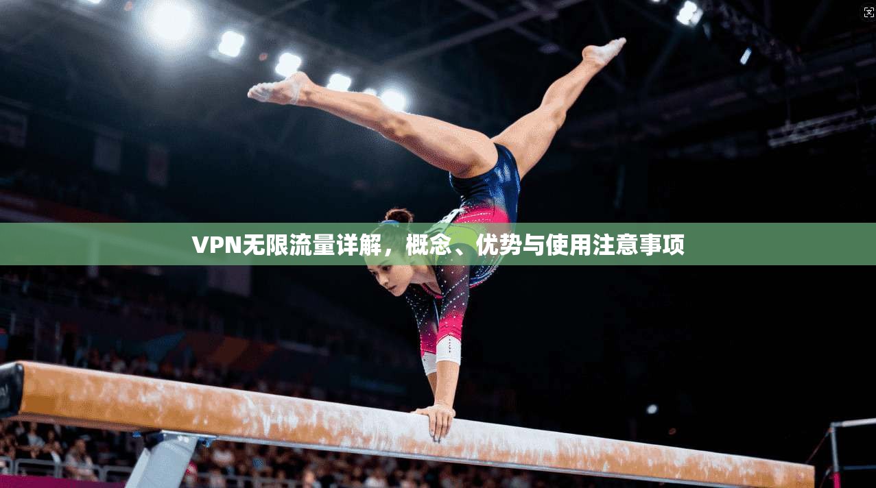 VPN无限流量详解，概念、优势与使用注意事项