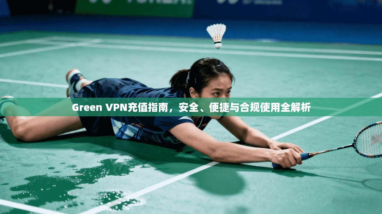 Green VPN充值指南,安全、便捷与合规使用全解析