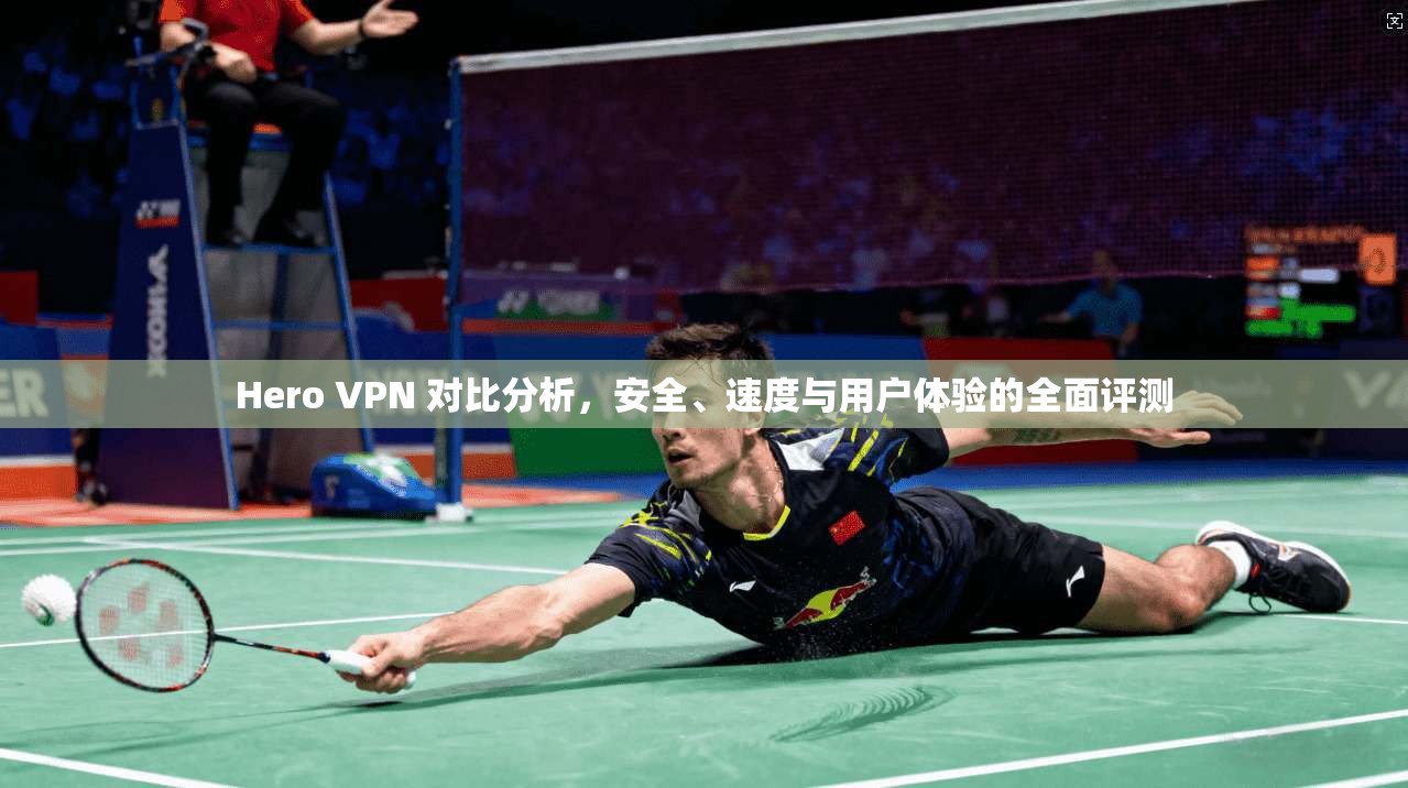Hero VPN 对比分析,安全、速度与用户体验的全面评测