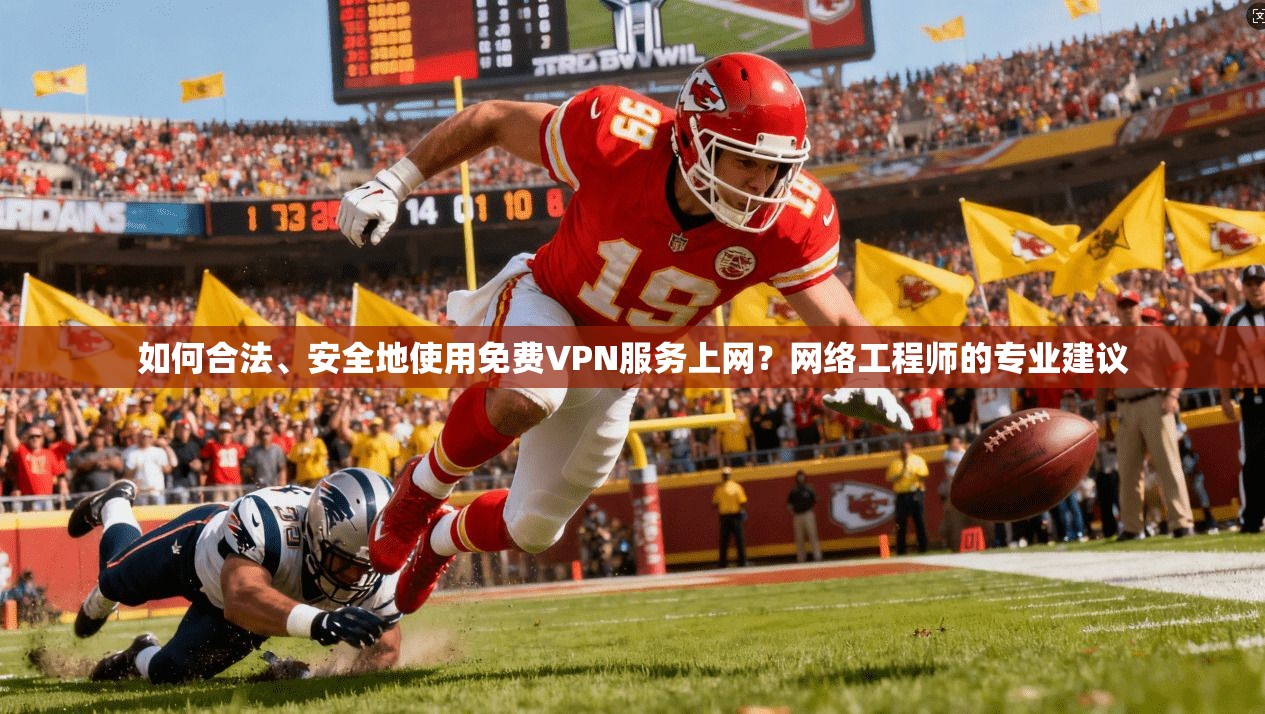 如何合法、安全地使用免费VPN服务上网？网络工程师的专业建议